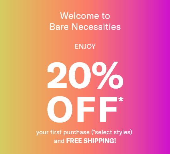 Welcome to Bare Necessities - Enjoy 20% Off* your first purchase (*select styles) and FREE SHIPPING!