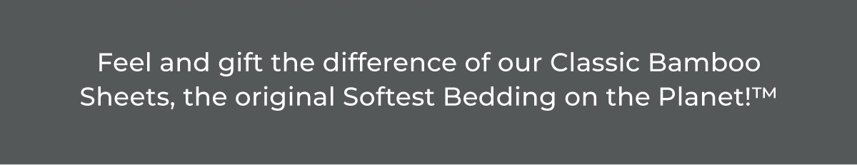 Feel and gift the difference of our Classic Bamboo Sheets, the original Softest Bedding on the Planet!™