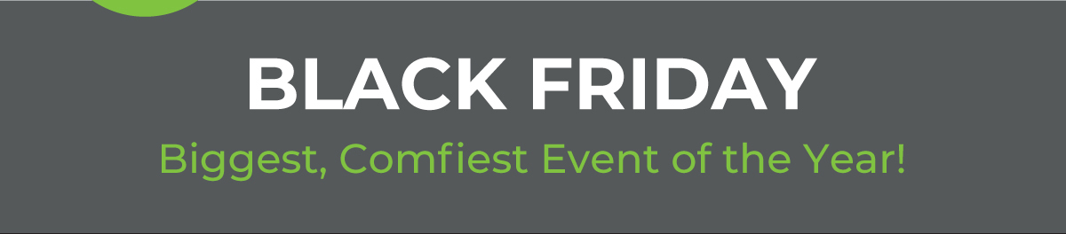 Black Friday - Biggest, Comfiest Event of the Year!