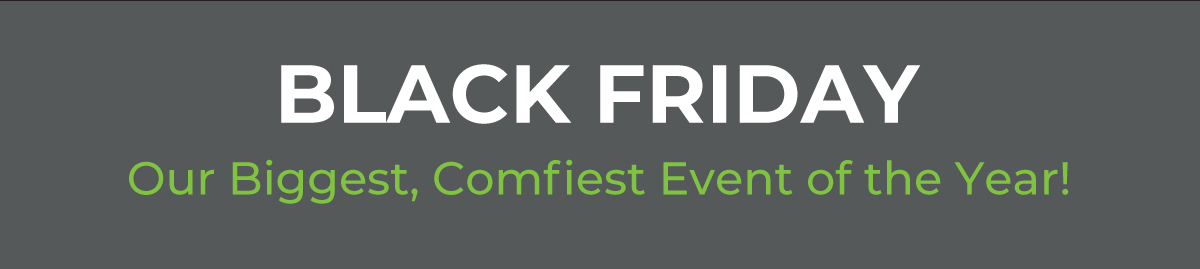 Black Friday - Our Biggest, Comfiest Event of the Year!