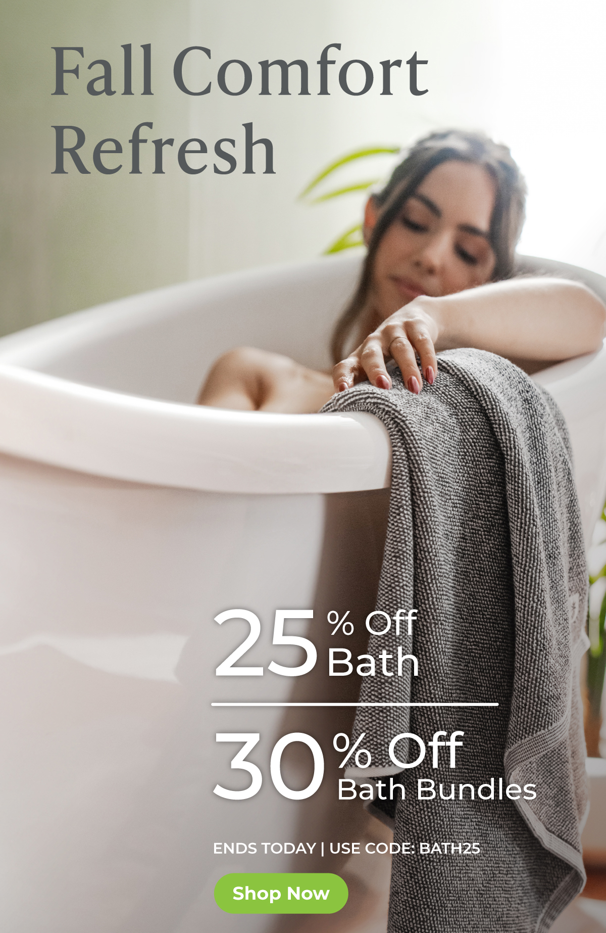 Fall Comfort Refresh | 25% Off Bath & 30% Off Bath Bundles. ENDS TODAY. Shop Now