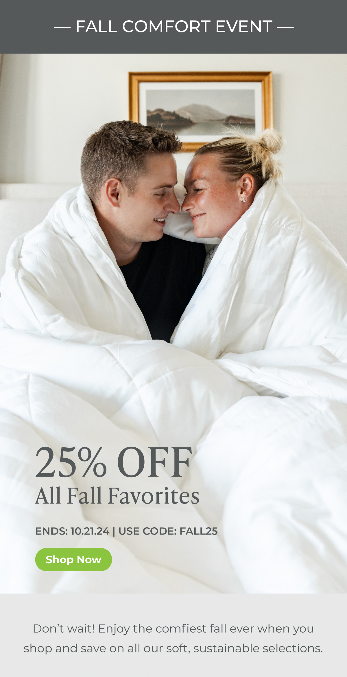 Fall Comfort Event -- 25% Off Fall Favorites | Ends: 10.21.24 | Code: FALL25