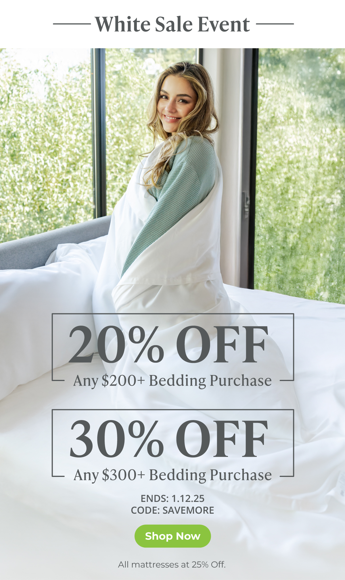 White Sale Event -- 20% Off any $200+ Bedding Purchase OR 30% Off any $300+ Bedding Purchase. SHOP NOW