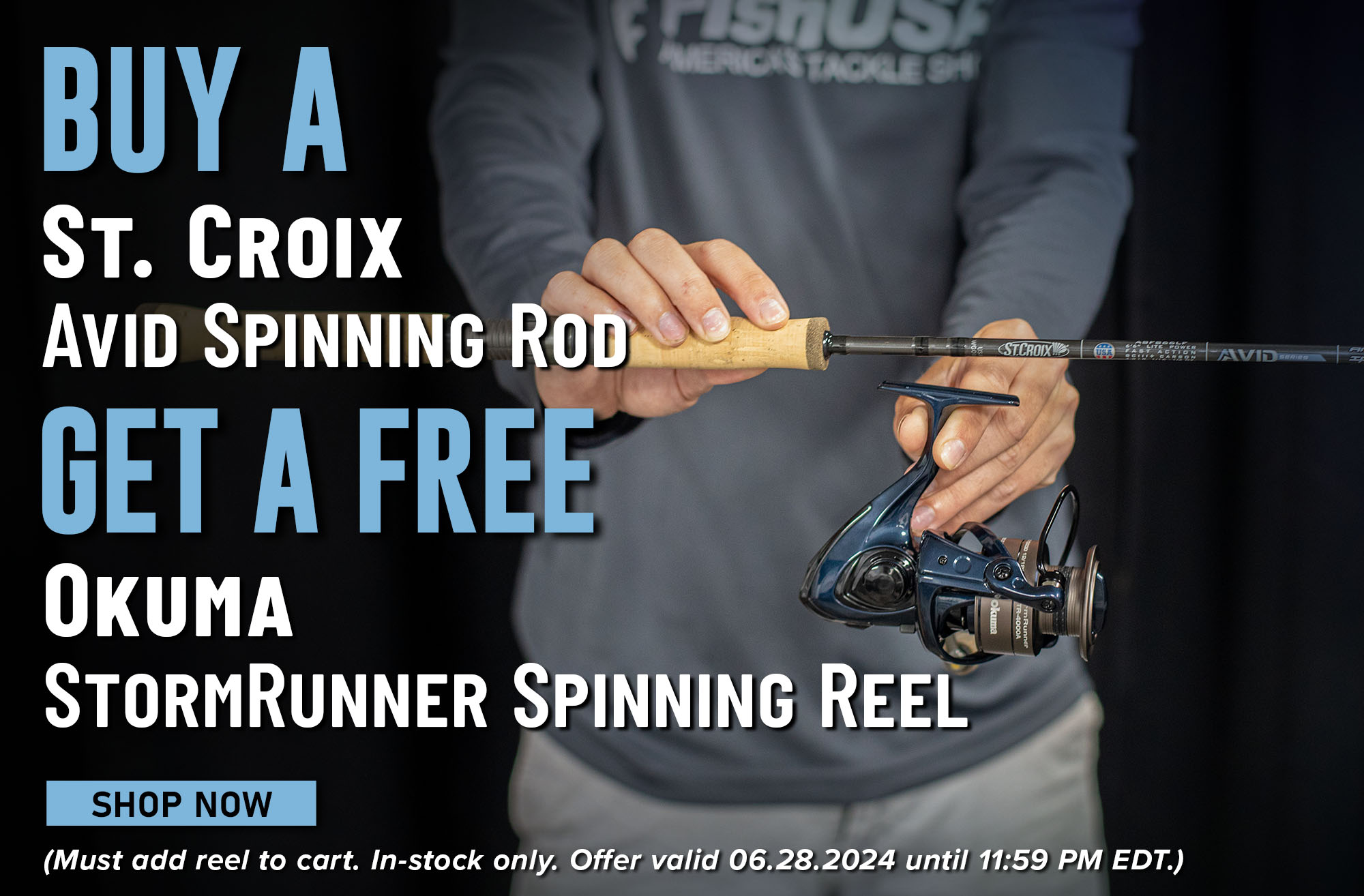 Buy a St. Croix Avid Spinning Rod Get a Free Okuma StormRunner Spinning Reel Shop Now (Must add reel to cart. In-stock only. Offer valid 06.28.2024 until 11:59 PM EDT.)