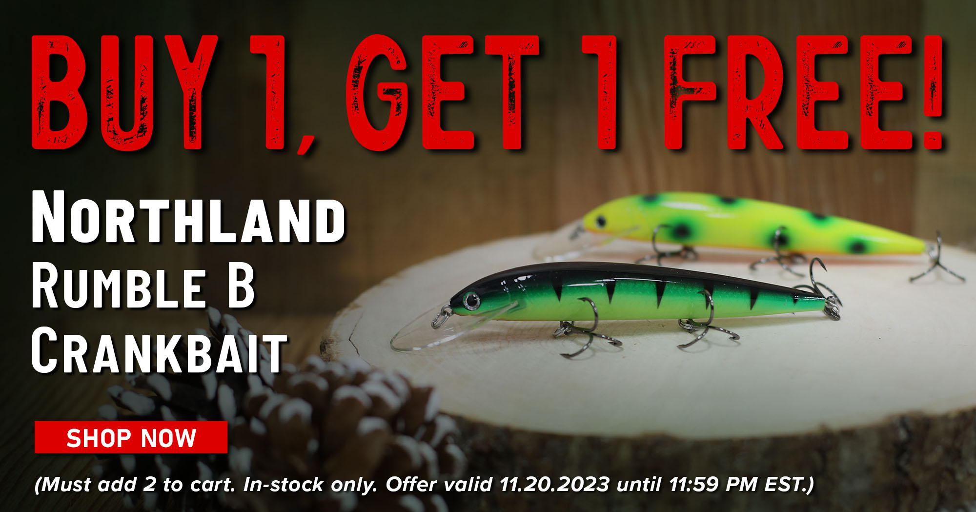 Buy 1 Get 1 Free! Northland Rumble B Crankbait Shop Now (Must add 2 to cart. In-stock only. Offer valid 11.20.2023 until 11:59 PM EST.)