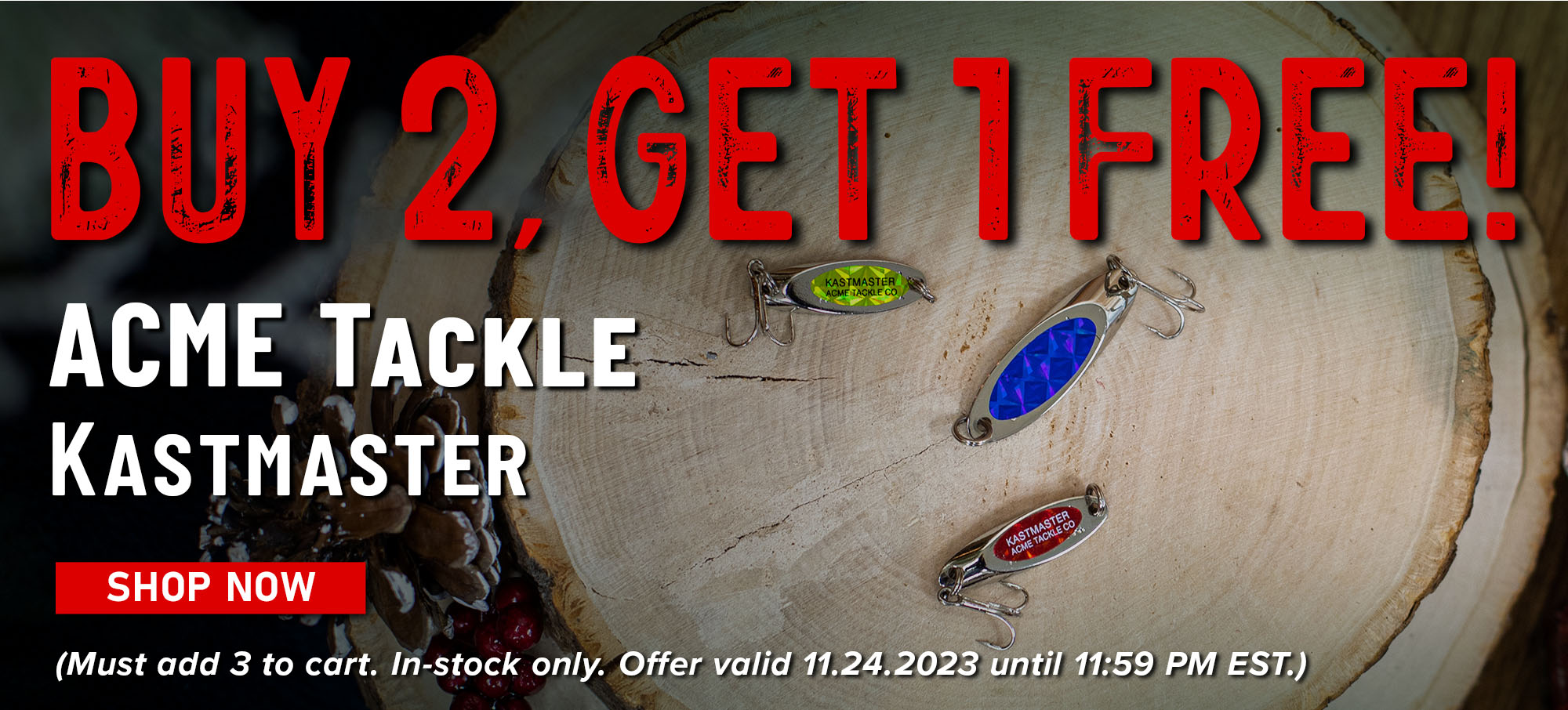 Buy 2, Get 1 Free! ACME Tackle Kastmaster Shop Now (Must add 3 to cart. In-stock only. Offer valid 11.24.2023 until 11:59 PM EST.)