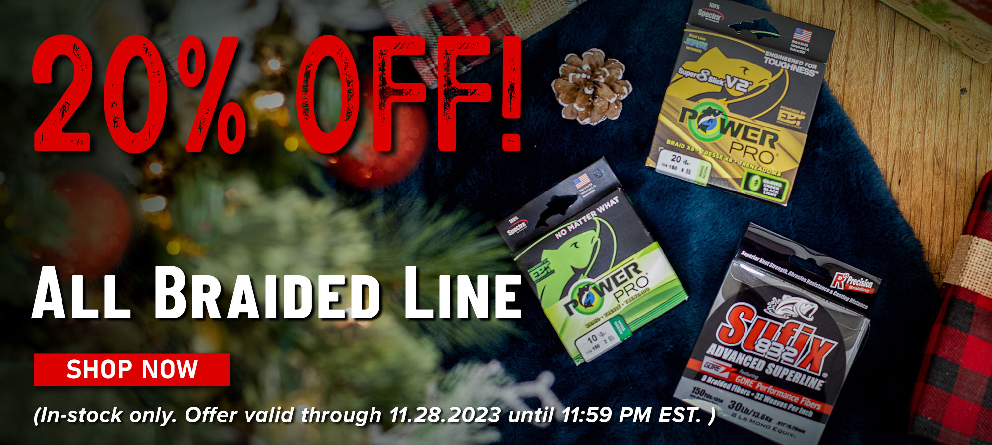 20% Off! All Braided Line Shop Now (In-stock only. Offer valid through 11.28.2023 until 11:59 PM EST.)