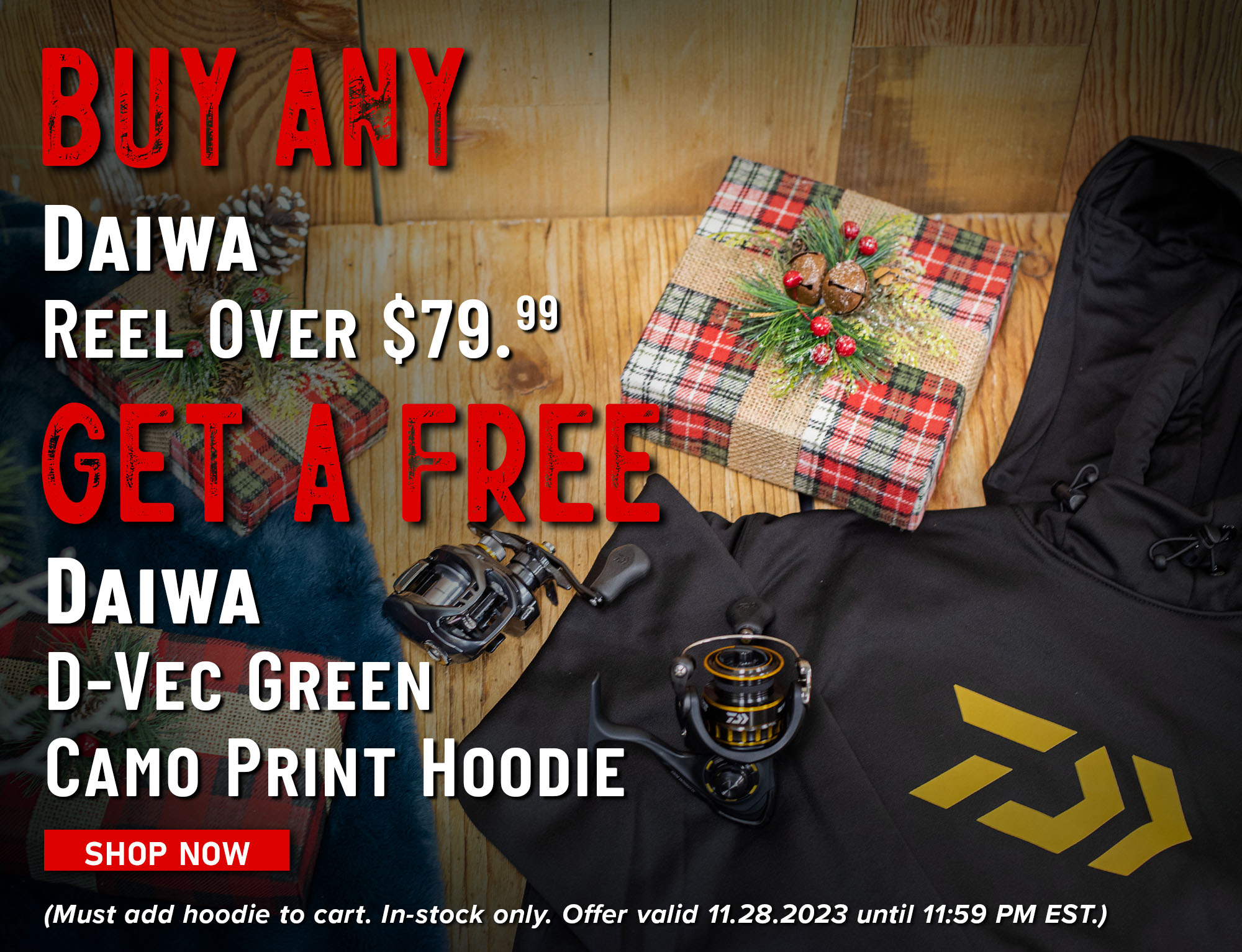 Buy Any Daiwa Reel Over $79.99 Get a Free Daiwa D-Vec Green Camo Print Hoodie Shop Now (Must add hoodie to cart. In-stock only. Offer valid 11.28.2023 until 11:59 PM EST.)