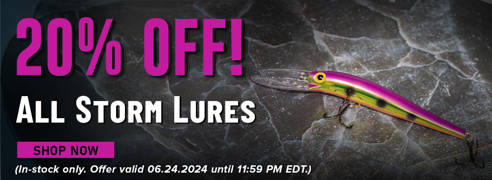 20% Off! All Storm Lures Shop Now (In-stock only. Offer valid 06.24.2024 until 11:59 EDT.)