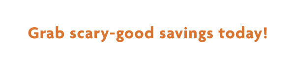 Grab scary-good savings today!