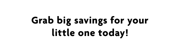 Grab big savings for your little one today!