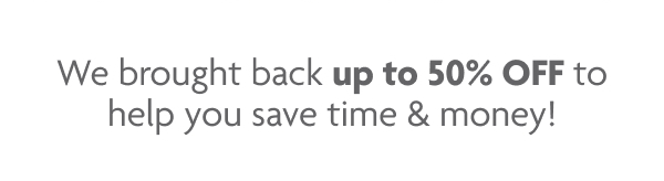 We brought back up to 50% OFF to hel you save time & money!