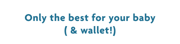 Only The Best For Your Baby & Wallet!