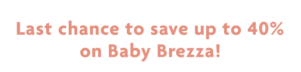 Last Chance To Save Up To 40% On Baby Brezza!