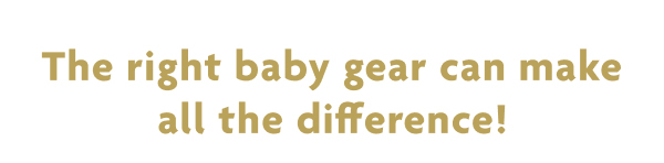 The Right Baby Gear Can Make All The Difference!