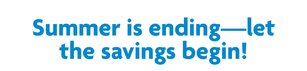 Summer Is Ending - Let The Savings Begin!