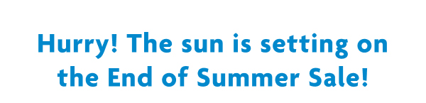 Hurry! The Sun Is Setting On The End Of Summer Sale!