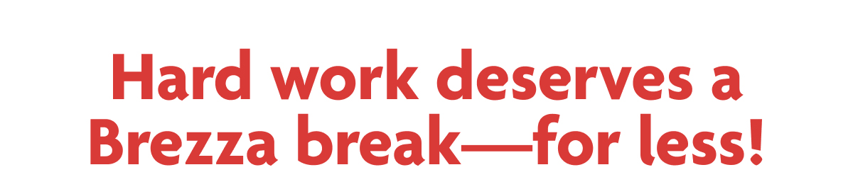 Hard Work Deserves A Brezza Break - For Less!