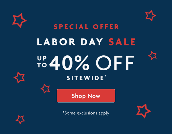 Special Offer Labor Day Sale Up To 40% OFF Sitewide | Shop Now