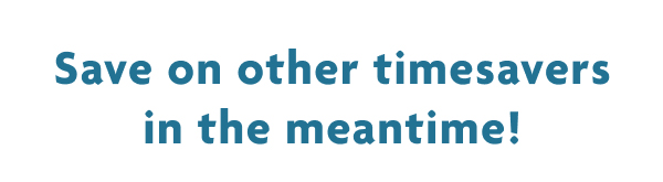 Save On Other Timesavers In The Meantime!