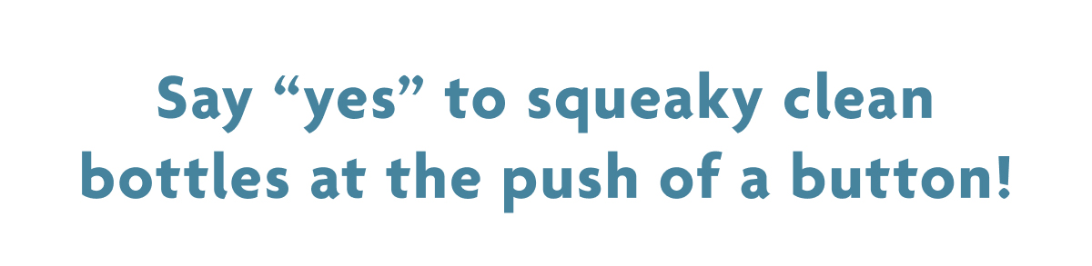 Say "Yes" To Squeaky Clean Bottles At The Push Of A Button!