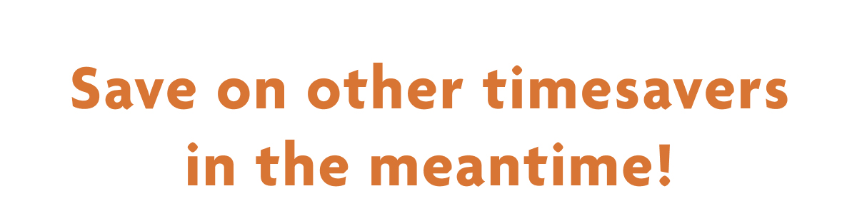 Save On Other Timesavers In The Meantime!