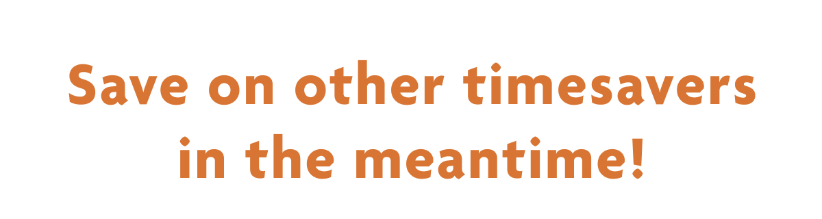 Save On Other Timesavers In The Meantime!