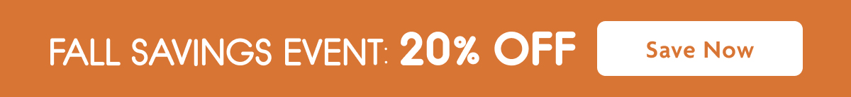 Fall Savings Event: 20% OFF | Save Now