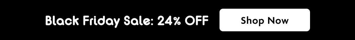 Black Friday Sale: 24% OFF | Shop Now