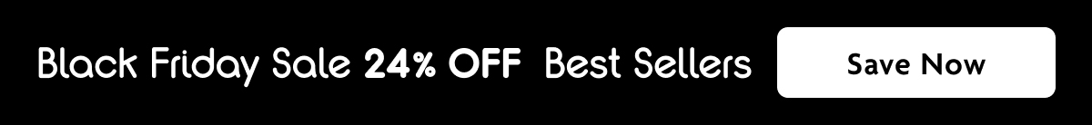 Black Friday Sale 24% OFF Best Sellers | Save Now