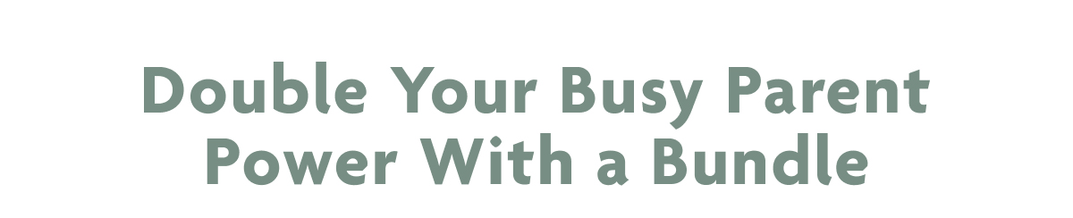 Double Your Busy Parent Power With A Bundle