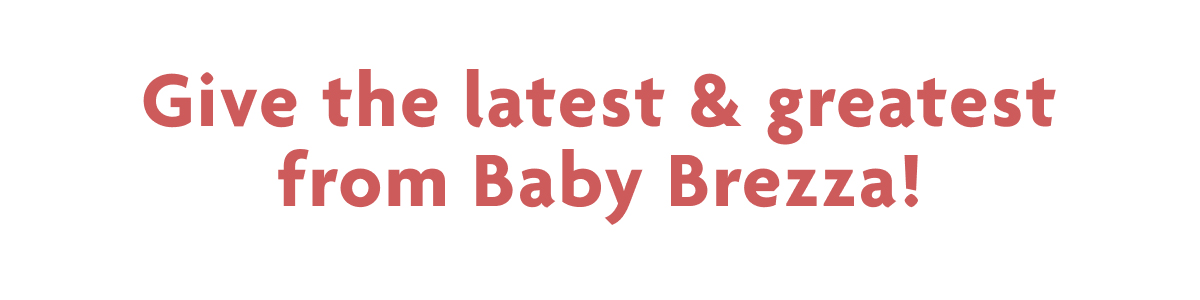 Give The Latest & Greatest From Baby Brezza!
