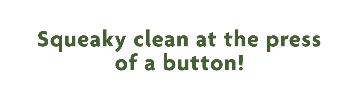 Squeaky Clean At The Press Of A Button!
