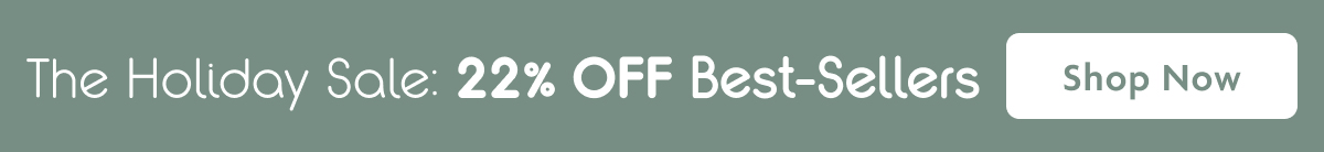 The Holiday Sale: 22% OFF Best-Sellers | Shop Now