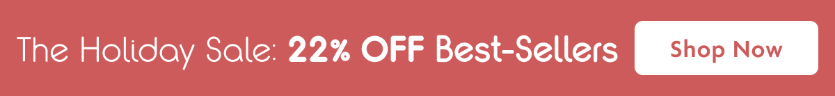 The Holiday Sale: 22% OFF Best-Sellers | Shop Now