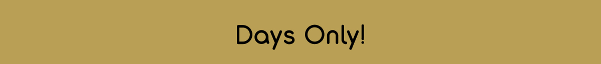 Days Only!