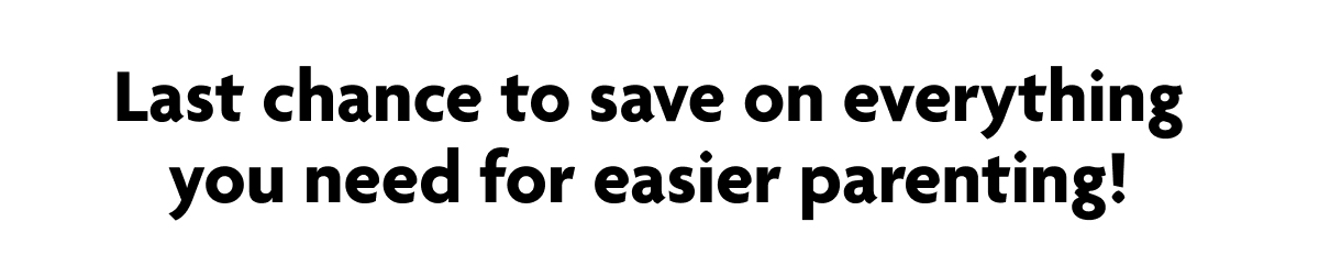 Last Chance To Save On Everything You Need For Easier Parenting!