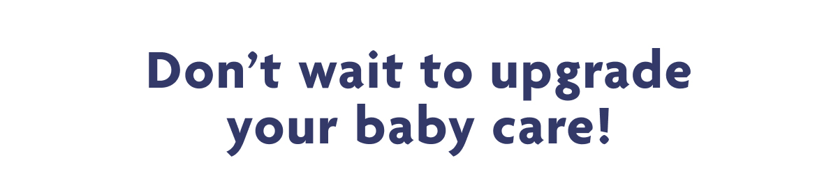 Don't Wait To Upgrade Your Baby Care!