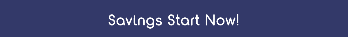 Savings Start Now!