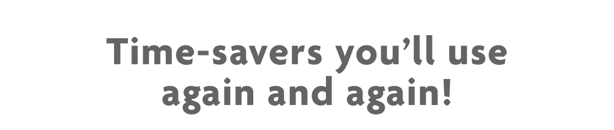 Time-Savers You'll Use Again And Again!