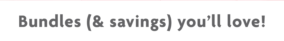 Bundles (& Savings) You'll Love!