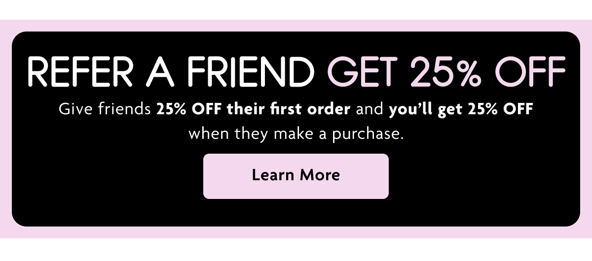 Refer A Friend Get 25% OFF | Learn More
