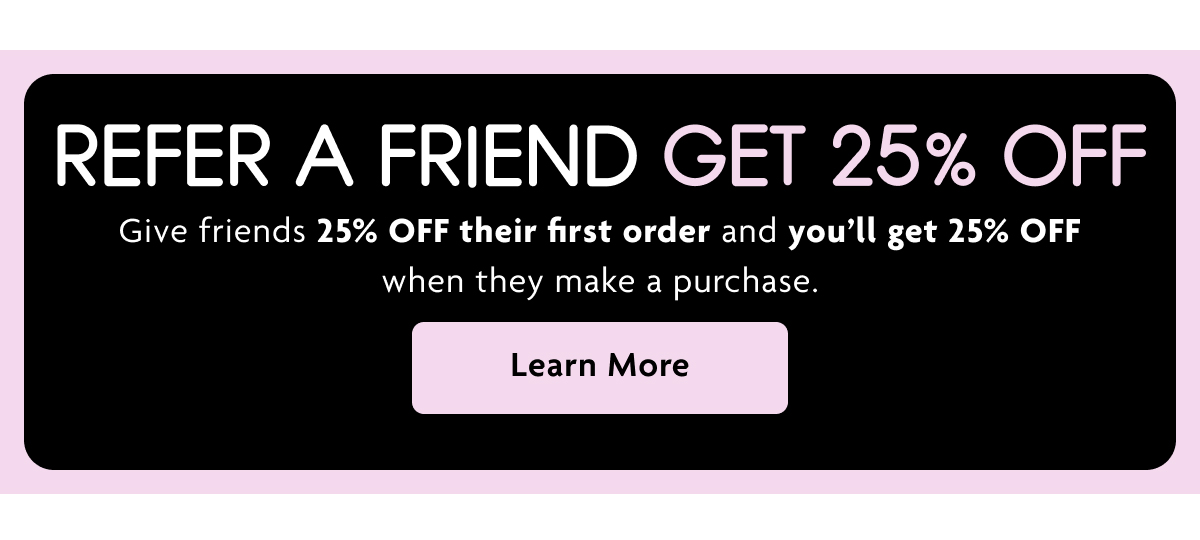 Refer A Friend Get 25% OFF | Learn More