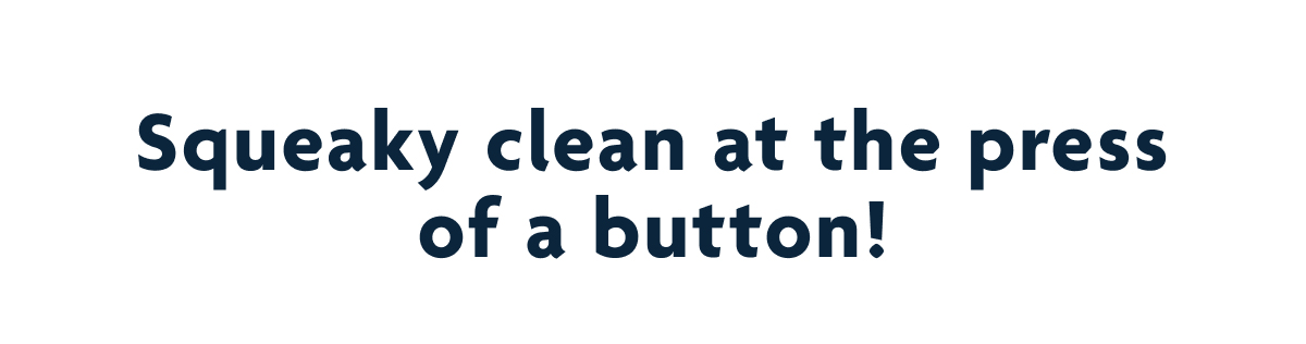 Squeaky Clean At The Press Of A Button!
