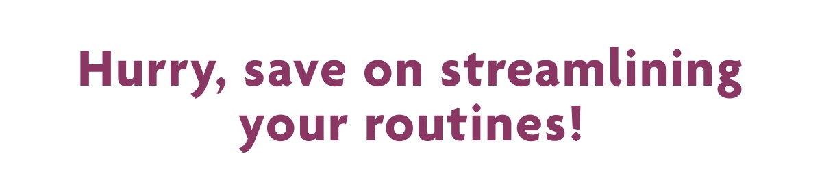 Hurry, Save On Streamlining Your Routines!