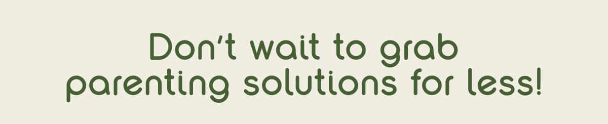 Don't Wait To Grab Parenting Solutions For Less!