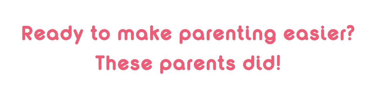 Ready To Make Parenting Easier? These Parents Did!
