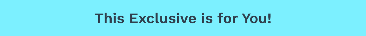 This Exclusive is for You!
