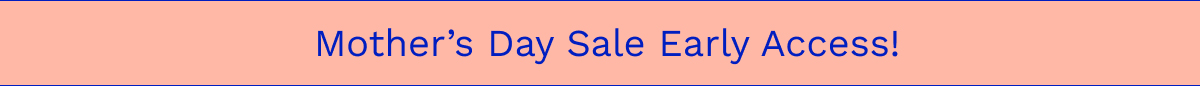 Mother's Day Sale Early Access!