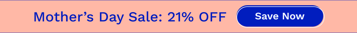 Mother's Day Sale: 21% OFF | Save Now